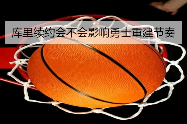 库里续约会不会影响勇士重建节奏