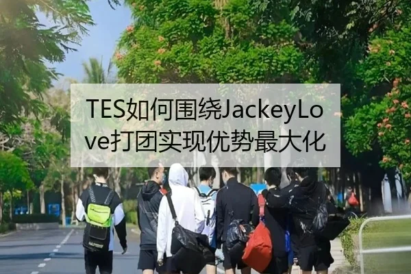 TES如何围绕JackeyLove打团实现优势最大化